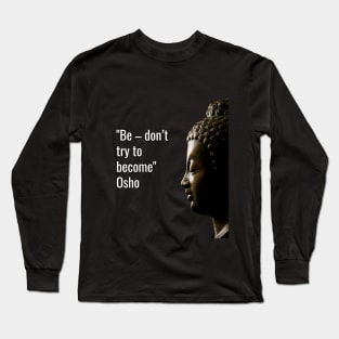 Osho Quotes for Life. Be – don’t try to become. Long Sleeve T-Shirt